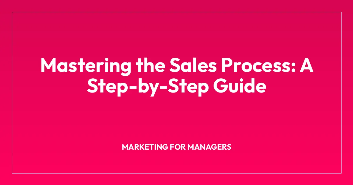 Mastering the Sales Process: A Step-by-Step Guide